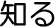 知る