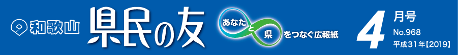 和歌山　県民の友　あなたと県をつなぐ広報紙　4月号　No.968　平成31年【2019】