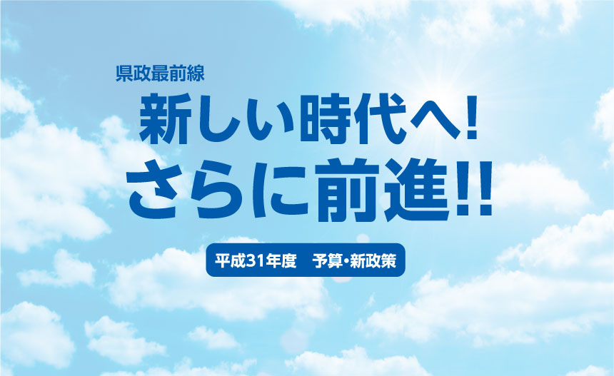 県政最前線　新しい時代へ！さらに前進！！　平成31年度　予算・新政策。 青空の写真