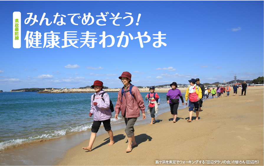 県政最前線みんなでめざそう！
健康長寿わかやま