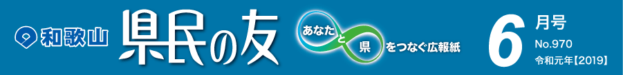 和歌山　県民の友　あなたと県をつなぐ広報紙　6月号　No.970　令和元年【2019】