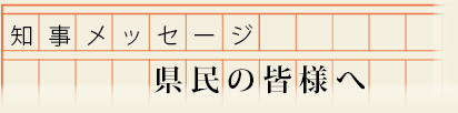 知事メッセージ　県民の皆様へ