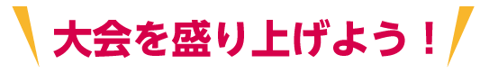 大会を盛り上げよう！