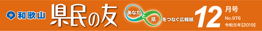 和歌山　県民の友　あなたと県をつなぐ広報紙　12月号　No.976　令和元年【2019】