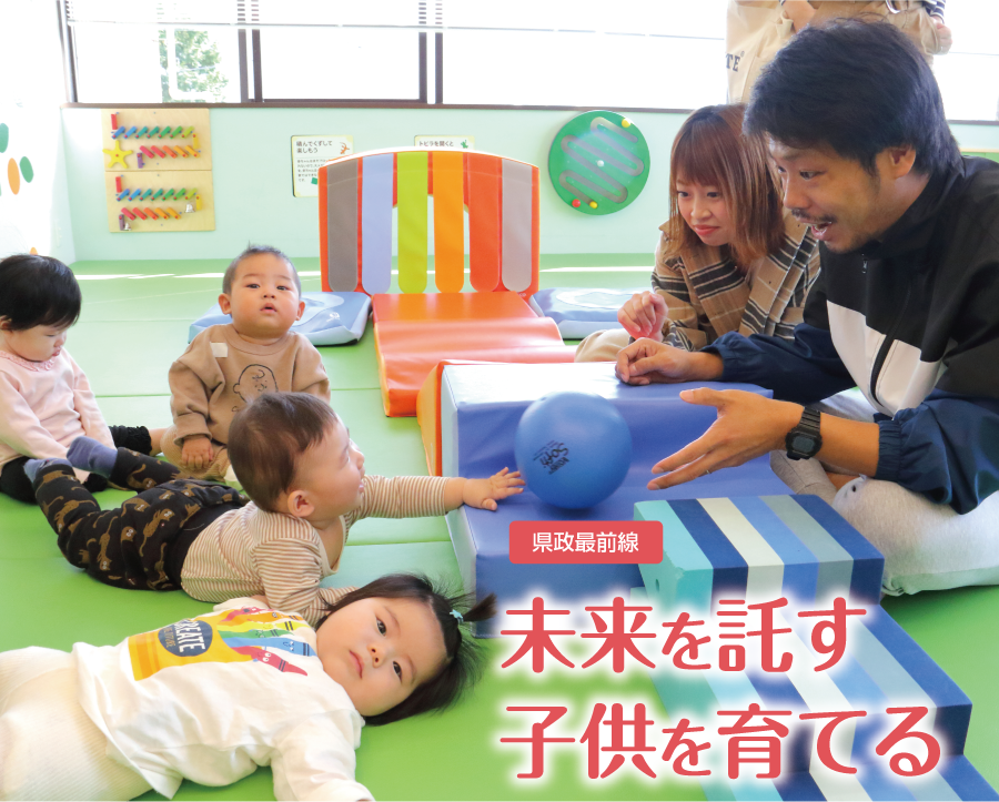 県政最前線 未来を託す子供を育てる