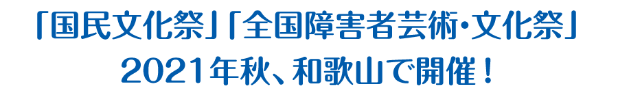 国民文化祭　全国障害者芸術・文化祭　2021年秋、和歌山で開催