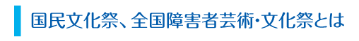 国民文化祭、全国障害者芸術・文化祭とは