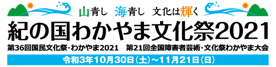 山青し　海青し　文化は輝く　紀の国わかやま文化祭2021　第36回国民文化祭・わかやま2021　第21回全国障害者芸術・文化祭わかやま大会　令和3年10月30日（土）〜11月21日（日）