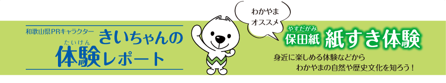 和歌山県PRキャラクターきいちゃんの体験レポート　和歌山おすすめ　保田紙　紙すき体験　身近に楽しめる体験などから和歌山の自然や歴史文化を知ろう！