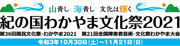 山青し　海青し　文化は輝く　紀の国わかやま文化祭2021　第36回国民文化祭・わかやま2021　第21回全国障害者芸術・文化祭わかやま大会　令和3年10月30日（土）〜11月21日（日）