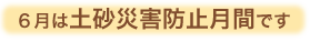 6月は土砂災害防止月間です