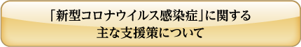 「新型コロナウイルス感染症」に関する主な支援策について ボタン