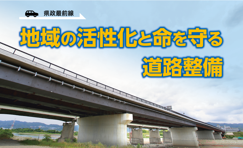 県政最前線　地域の活性化と命を守る道路整備