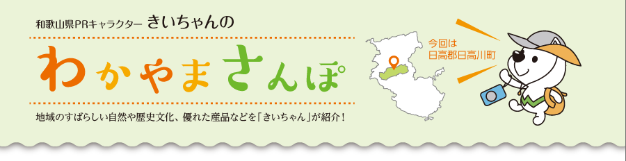 和歌山県PRキャラクターきいちゃんの和歌山さんぽ　地域のすばらしい自然や歴史文化、優れた産品などをきいちゃんが紹介　今回は日高郡日高川町