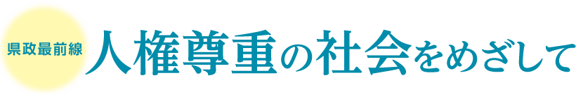 県政最前線　人権尊重の社会をめざして