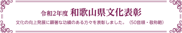 令和2年度 和歌山県文化表彰 文化の向上発展に顕著な功績のある方々を表彰しました 50音順 敬称略