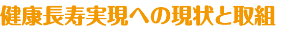 健康長寿実現への現状と取組