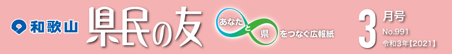 和歌山　県民の友　あなたと県をつなぐ広報紙　3月号　No.991　令和3年【2021】