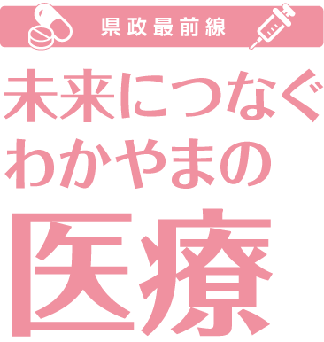 県政最前線　未来につなぐわかやまの医療