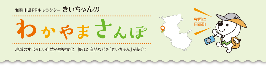 和歌山県PRキャラクターきいちゃんの和歌山さんぽ　地域のすばらしい自然や歴史文化、優れた産品などをきいちゃんが紹介　今回は日高町