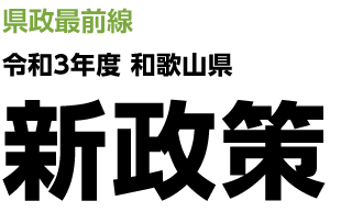 県政最前線 令和3年度 和歌山県新政策