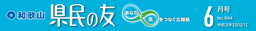 和歌山　県民の友　あなたと県をつなぐ広報紙　6月号　No.994　令和3年【2021】