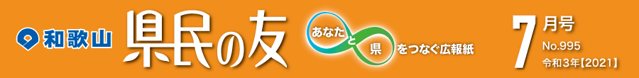 和歌山　県民の友　あなたと県をつなぐ広報紙　7月号　No.995　令和3年【2021】