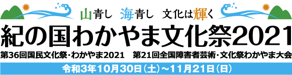 山青し　海青し　文化は輝く　紀の国わかやま文化祭2021　第36回国民文化祭・わかやま2021　第21回全国障害者芸術・文化祭わかやま大会　令和3年10月30日（土）〜11月21日（日）