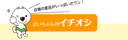 きいちゃんのイチオシ　自慢の産品がいっぱいだワン