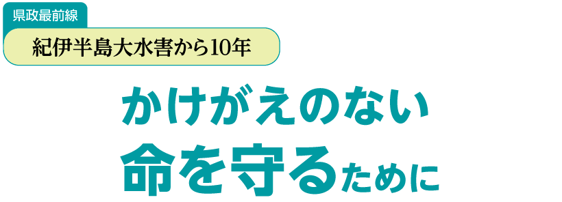 県政最前線 紀伊半島大水害から10年 かけがえのない命を守るために