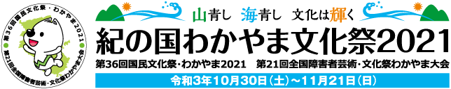 山青し　海青し　文化は輝く　紀の国わかやま文化祭2021　第36回国民文化祭・わかやま2021　第21回全国障害者芸術・文化祭わかやま大会　令和3年10月30日（土）〜11月21日（日）