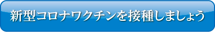 新型コロナワクチンを接種しましょう ボタン