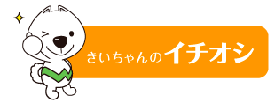 きいちゃんのイチオシ