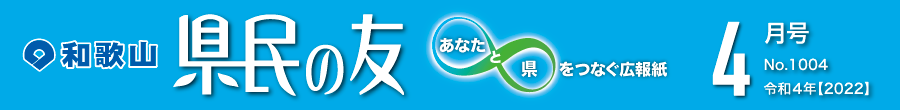 和歌山　県民の友　あなたと県をつなぐ広報紙　4月号　No.1004　令和4年【2022】