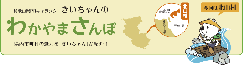 和歌山県PRキャラクターきいちゃんの和歌山さんぽ　和歌山県内の市町村の魅力をきいちゃんが紹介　今回は北山村