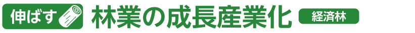 伸ばす　林業の成長産業化　経済林