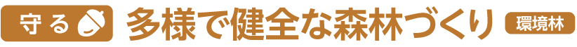 守る 多様で健全な森林づくり 環境林