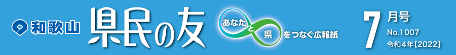 和歌山　県民の友　あなたと県をつなぐ広報紙　7月号　No.1007　令和4年【2022】