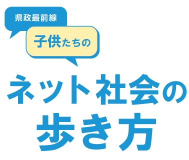 県政最前線 子供たちの ネット社会の歩き方