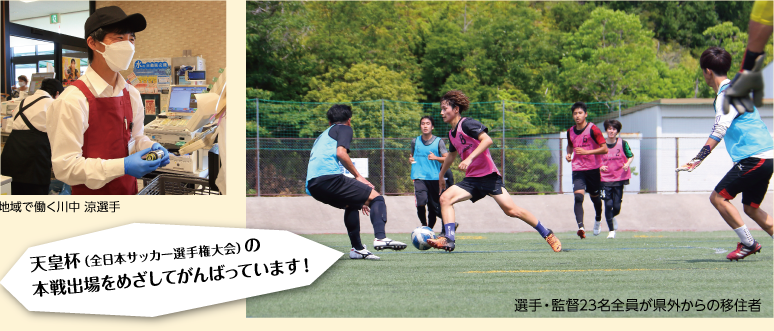 地域で働く川中 涼選手の写真　サッカーの練習風景　選手・監督23名全員が県外からの移住者　天皇杯（全日本サッカー選手権大会）の本戦出場をめざしてがんばっています！