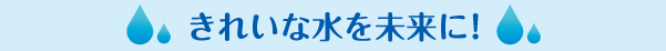 きれいな水を未来に!