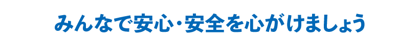 みんなで安心・安全を心がけましょう