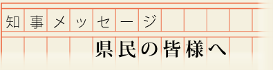 知事メッセージ　県民の皆様へ