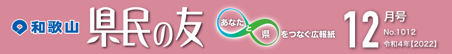 和歌山　県民の友　あなたと県をつなぐ広報紙　12月号　No.1012　令和4年【2022】