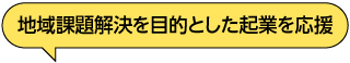 地域課題解決を目的とした起業を応援（吹き出し）