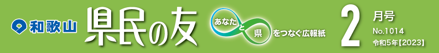 和歌山　県民の友　あなたと県をつなぐ広報紙　2月号　No.1014　令和5年【2023】