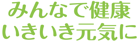 みんなで健康いきいき元気に