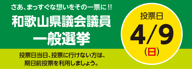 さあ、まっすぐな想いをその一票に!!和歌山県議会議員一般選挙 投票日当日、投票に行けない方は、期日前投票を利用しましょう。 投票日4/9(日)