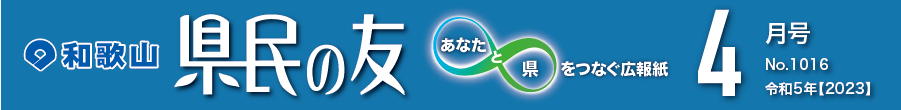 和歌山　県民の友　あなたと県をつなぐ広報紙　4月号　No.1016　令和5年【2023】