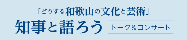 「どうする和歌山の文化と芸術」知事と語ろう トーク&コンサート